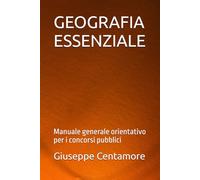 GEOGRAFIA ESSENZIALE: Manuale generale orientativo per i concorsi pubblici (Manuali Centamore per la preparazione ai concorsi pubblici)