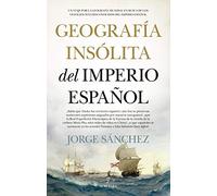 Geografía insólita del Imperio español: Un viaje por la geografía mundial en busca de los vestigios más desconocidos del imperio español (Historia)