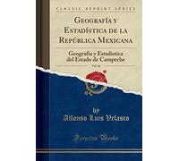 Geografía Y Estadística de la República Mexicana, Vol. 16: Geografia Y Estadistica del Estado de Campeche (Classic Reprint)
