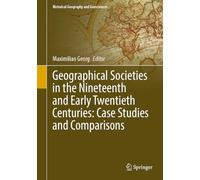 Geographical Societies in the Nineteenth and Early Twentieth Centuries: Case Studies and Comparisons (Historical Geography and Geosciences)