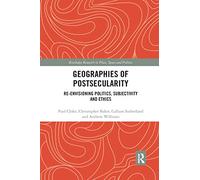 Geographies of Postsecularity: Re-envisioning Politics, Subjectivity and Ethics (Routledge Research in Place, Space and Politics)