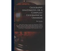 Geography Anatomized, or, A Compleat Geographical Grammar [microform]: Being a Short and Exact Analysis of the Whole Body of Modern Geography: After a New, Plain and Easie Method, Wherby Any Person May in a Short Time Attain to the Knowledge of That...