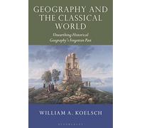 Geography and the Classical World: Unearthing Historical Geography's Forgotten Past (Tauris Historical Geographical Series)