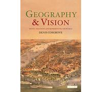 Geography and Vision (International Library of Human Geography): Seeing, Imagining and Representing the World: v. 12