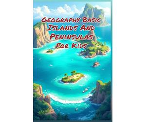 Geography Basic Islands and Peninsulas for Kids: Explore Landforms, Ocean Territories, Ecosystems, and Cultures Around the World for Grades 2-4 (Geography Book For Kids)