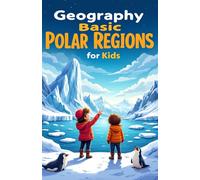 Geography Basic Polar Regions for Kids: Arctic and Antarctic Facts, Wildlife, Exploration, Climate, and Science for Elementary Students (Geography Book For Kids)