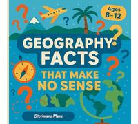 Geography Facts That Make No Sense: Weird, Wacky & Wonderful Things About Our World for Curious Kids Aged 8-12