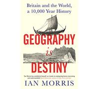 Geography Is Destiny: Britain and the World, a 10,000 Year History