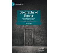 Geography of Horror: Spaces, Hauntings and the American Imagination (Palgrave Gothic)