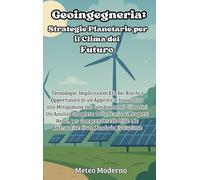 Geoingegneria: Strategie Planetarie per il Clima del Futuro: Tecnologie, Implicazioni Etiche, Rischi e Opportunità di un Approccio Innovativo alla ... Reali, per Comprendere le Sfide e le Al