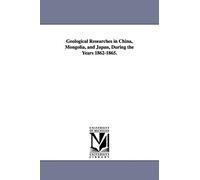 Geological researches in China, Mongolia, and Japan, during the years 18621865.