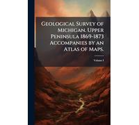 Geological Survey of Michigan. Upper Peninsula 1869-1873 Accompanies by an Atlas of Maps.