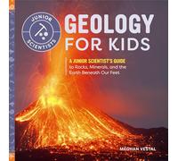 Geology for Kids: A Junior Scientist's Guide to Rocks, Minerals, and the Earth Beneath Our Feet