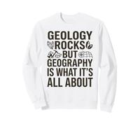 Geology Rocks, but Geography Is What It's All About Sweatshirt
