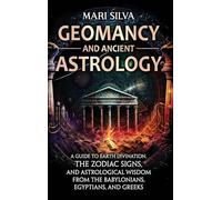 Geomancy and Ancient Astrology: A Guide to Earth Divination, the Zodiac Signs, and Astrological Wisdom from the Babylonians, Egyptians, and Greeks
