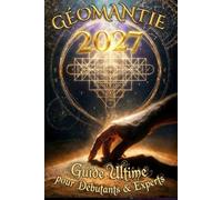 Géomantie 2027: Débutants & Experts: Maîtrisez les 16 Figures, le Grand Tableau et l'Art de l'Interprétation - Histoire, Méthodes de Tirage et Exemples Commentés