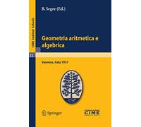 Geometria aritmetica e algebrica: Lectures given at a Summer School of the Centro Internazionale Matematico Estivo (C.I.M.E.) held in Varenna (Como), ... 21.30, 1957: 12 (C.I.M.E. Summer Schools, 12)
