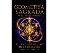 Geometría Sagrada para Principiantes - El Lenguaje Oculto de la Creación