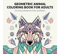 Geometric Animal Coloring Book for Adults: 50 Intricate Animal Designs for Stress Relief and Relaxation: Mindful Coloring with Geometric Patterns of ... Anxiety Relief, Creativity, and Meditation