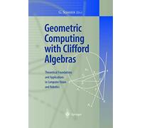 Geometric Computing with Clifford Algebras: Theoretical Foundations and Applications in Computer Vision and Robotics