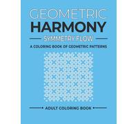 Geometric Harmony Symmetry Flow Vol. V: Creative Geometric Designs to Color (Geometric Patterns and Shapes)