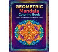 Geometric Mandala Coloring Book for Adults: Intricate Geometric Patterns for Relaxation, Stress Relief and Mindful Creativity