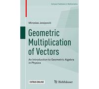Geometric Multiplication of Vectors: An Introduction to Geometric Algebra in Physics (Compact Textbooks in Mathematics)