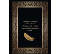 Geometric Patterns .color. Black Background . Adult Anti-Anxiety Coloring Book: Stress-Relief, Anti-Anxiety Coloring Designs with Bold Lines and Deep Black Pages