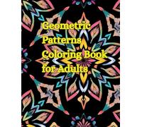 Geometric Patterns Coloring Book for Adults: Intricate and Relaxing Designs for Stress Relief, Mindfulness, and Creative Fun