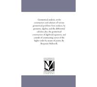 Geometrical analysis, or the construction and solution of various geometrical problems from analysis, by geometry, algebra, and the differential ... construction of algebraid equations