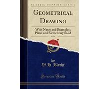 Geometrical Drawing, Vol. 1: With Notes and Examples; Plane and Elementary Solid (Classic Reprint)
