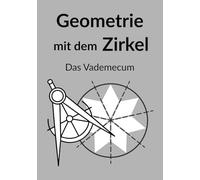 Geometrie mit dem Zirkel : Das Vademecum: Referenzhandbuch für grundlegende Konstruktionen, heilige Strukturen und den Goldenen Schnitt