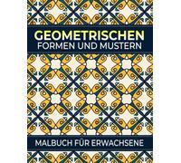 Geometrischen Formen Und Mustern Malbuch: 60 entspannende geometrische Muster zur Förderung von Achtsamkeit und Stressabbau - perfekt für Erwachsene
