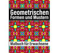 Geometrischen Formen und Mustern Malbuch: für Erwachsene mit 50+ einzigartigen geometrischen Designs zur Entspannung und Stressabbau