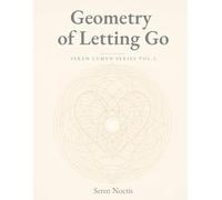 Geometry of Letting Go: Sacred patterns for soft release (Seren Lumen Series)