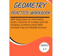 Geometry Practice Workbook 480 Exercises on Perimeter, Area, Volume of Cubes and 3D Shapes, Surfae Area With Answer Key for Middle School Grades 4-7