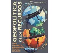 Geopolítica de los Recursos: Cómo la Escasez y la Abundancia Moldean el Futuro