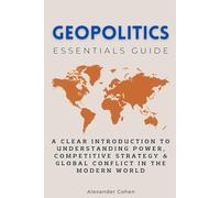 Geopolitics Essentials Guide: A Clear Introduction to Understanding Power, Competitive Strategy & Global Conflict in the Modern World (Essentials Guides)