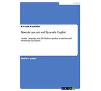 Geordie Accent and Tyneside English: On the Language and the Dialect Spoken in and around Newcastle-upon-Tyne