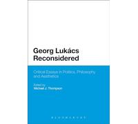 Georg Lukacs Reconsidered: Critical Essays in Politics, Philosophy and Aesthetics