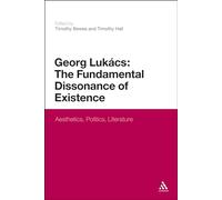 Georg Lukacs: The Fundamental Dissonance of Existence: Aesthetics, Politics, Literature