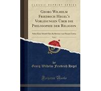 Georg Wilhelm Friedrich Hegel's Vorlesungen Über Die Philosophie Der Religion, Vol. 2: Nebst Einer Schrift Über Die Beweise Vom Daseyn Gottes (Classic Reprint)