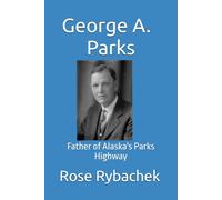 George A. Parks: Father of Alaska's Parks Highway (ALASKA'S HIGHWAYS)