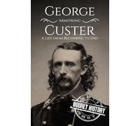 George Armstrong Custer: A Life from Beginning to End (American Civil War)