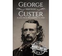George Armstrong Custer: A Life from Beginning to End (American Civil War)