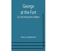 George at the Fort; Or, Life Among the Soldiers