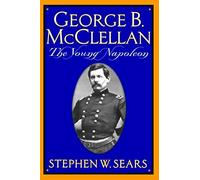 George B. Mcclellan: The Young Napoleon