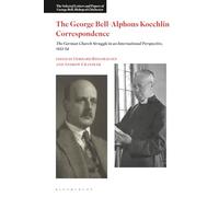 George Bell-Alphons Koechlin Correspondence, The: The German Church Struggle in an International Perspective, 1933-1954 (The Selected Letters and Papers of George Bell, Bishop of Chichester)
