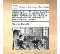 George Berkeley A letter to T - - - P - -, Esq; from the author of Siris. Containing George Berkeley Multicolor
