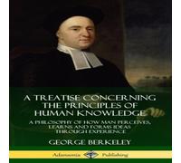 George Berkeley A Treatise Concerning the Principles of Human Knowledge: A George Berkeley Multicolor